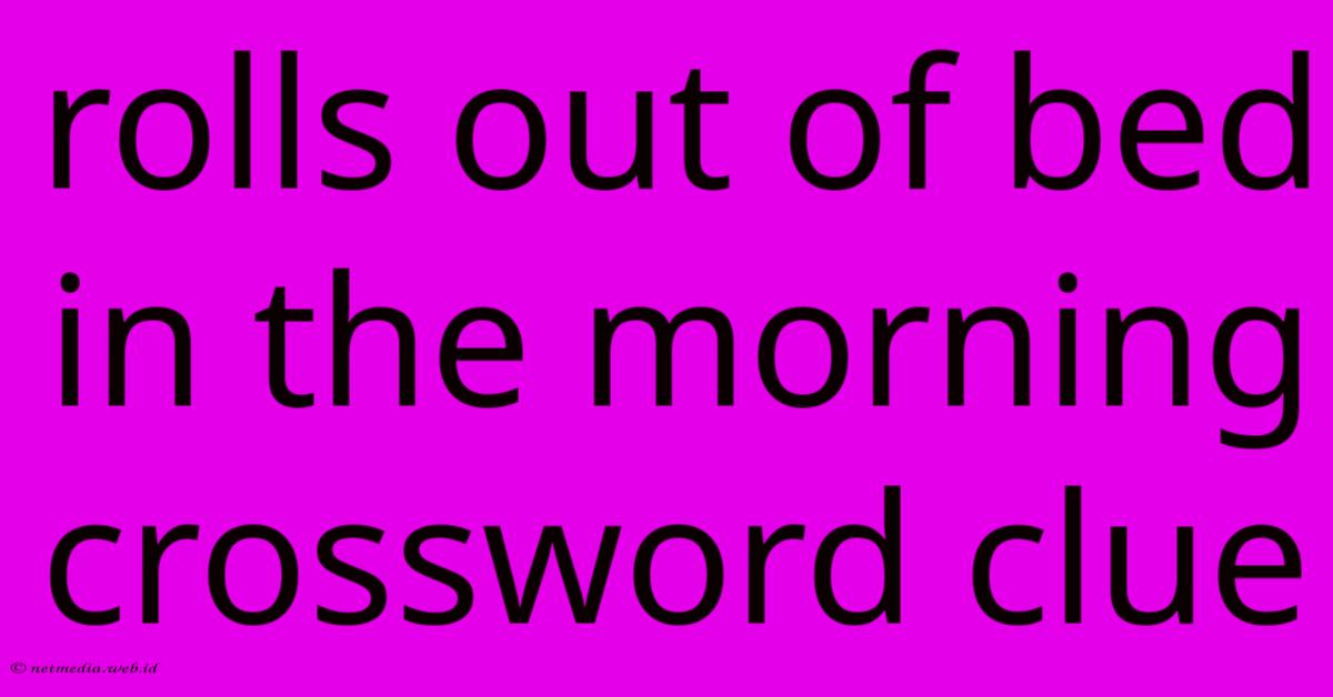 Rolls Out Of Bed In The Morning Crossword Clue Rolls Out Of Bed In The Morning Crossword Clue