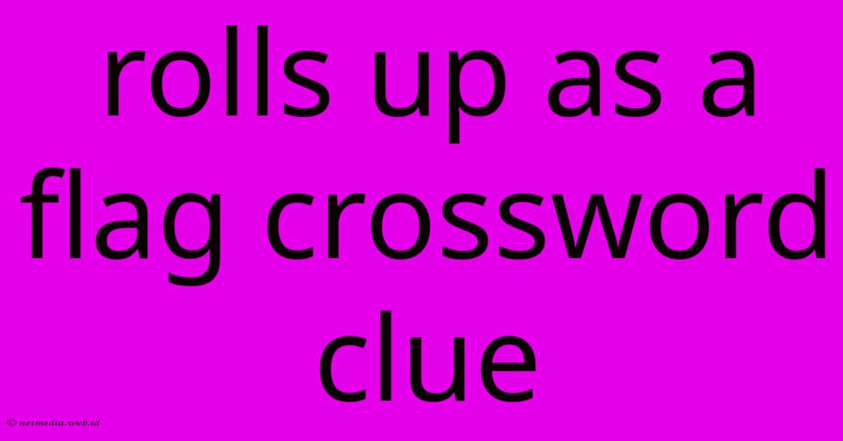 Rolls Up As A Flag Crossword Clue