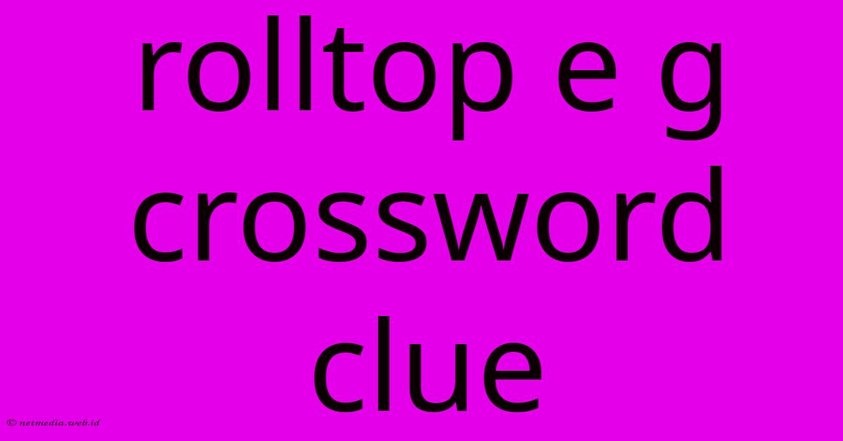 Rolltop E G Crossword Clue