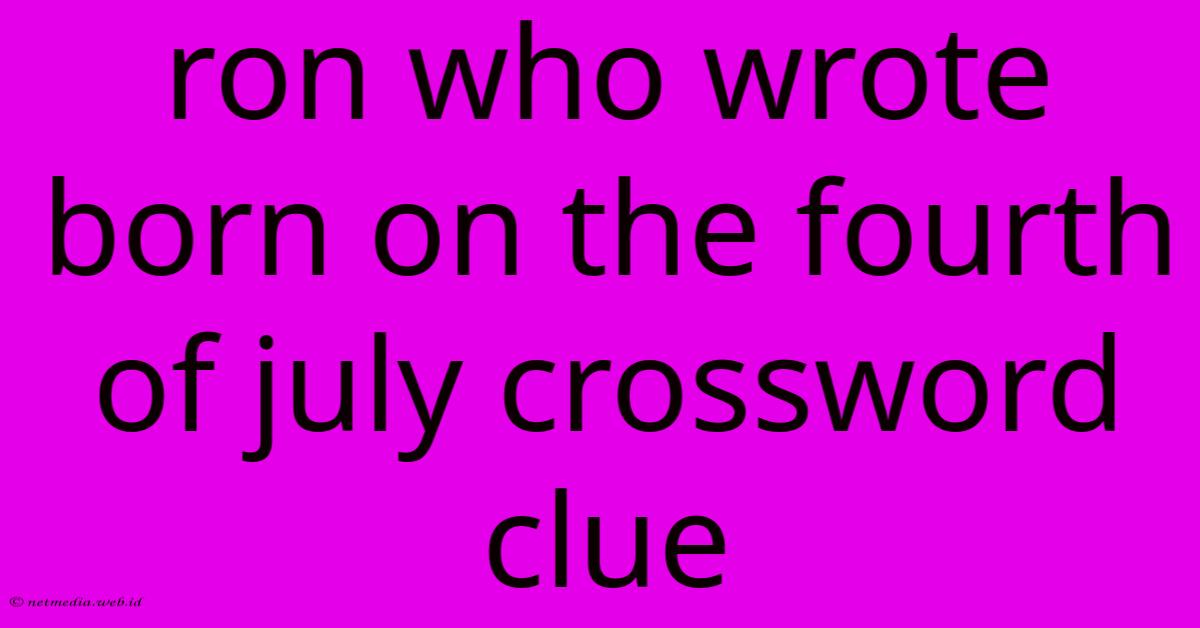 Ron Who Wrote Born On The Fourth Of July Crossword Clue