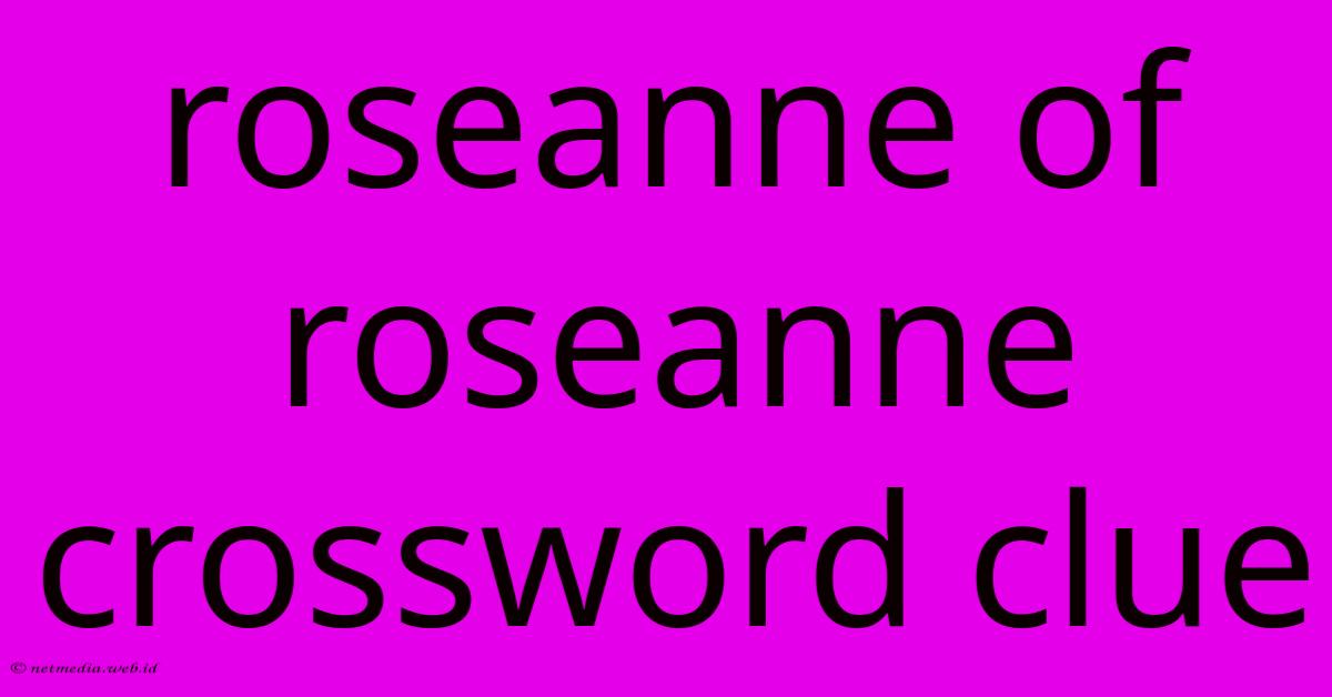 Roseanne Of Roseanne Crossword Clue