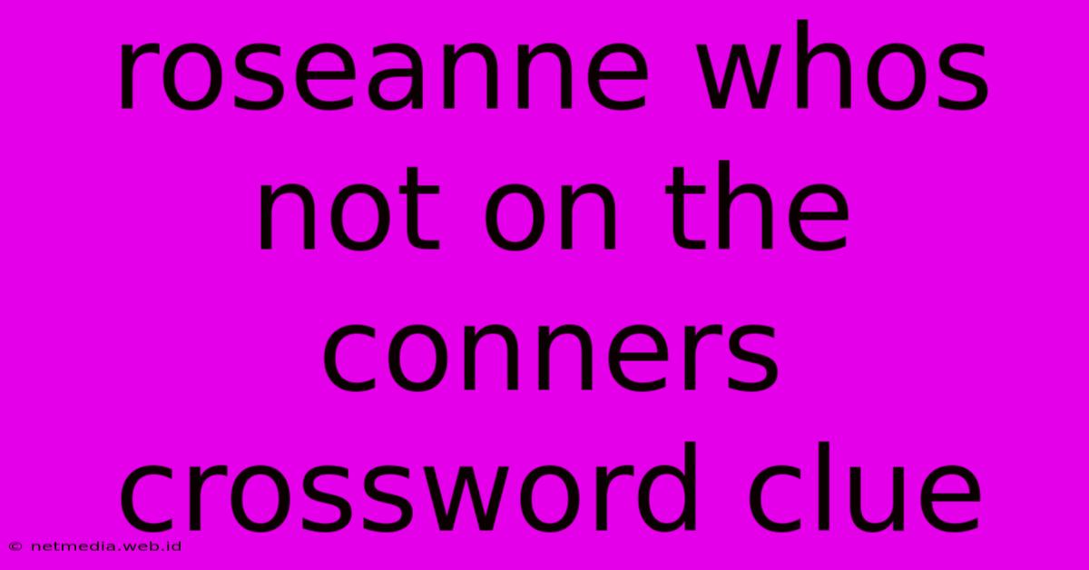 Roseanne Whos Not On The Conners Crossword Clue