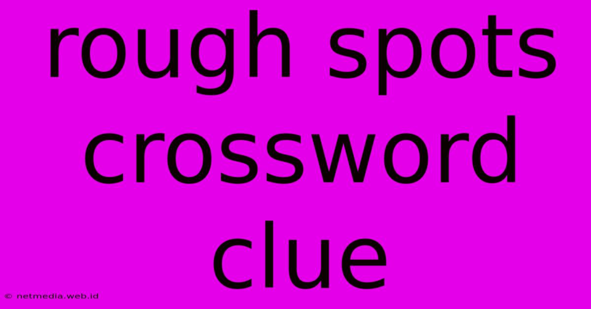 Rough Spots Crossword Clue