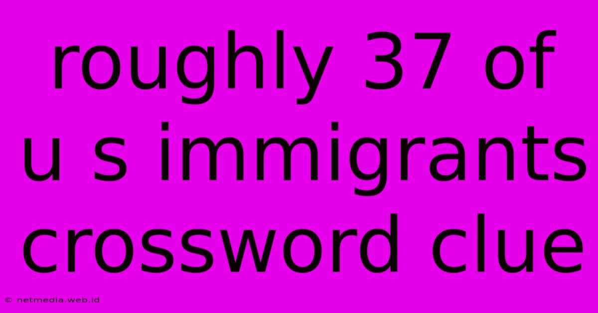 Roughly 37 Of U S Immigrants Crossword Clue