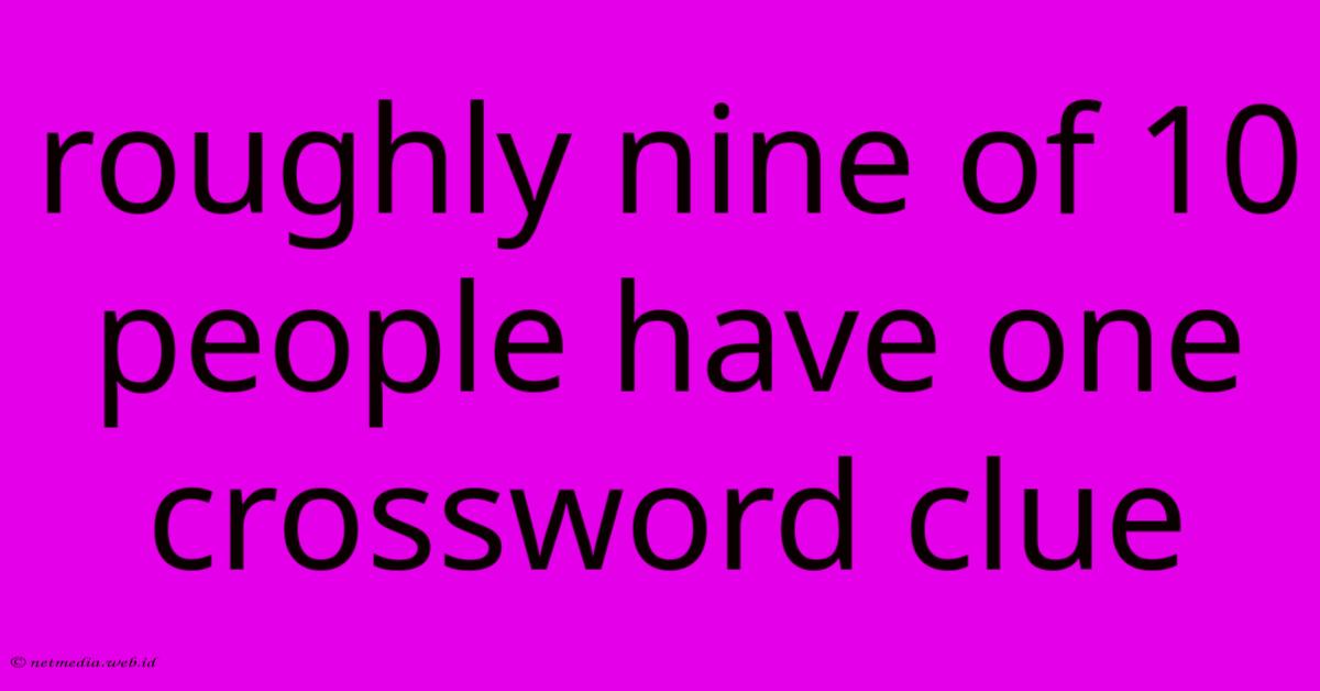 Roughly Nine Of 10 People Have One Crossword Clue Roughly Nine Of 10 People Have One Crossword Clue