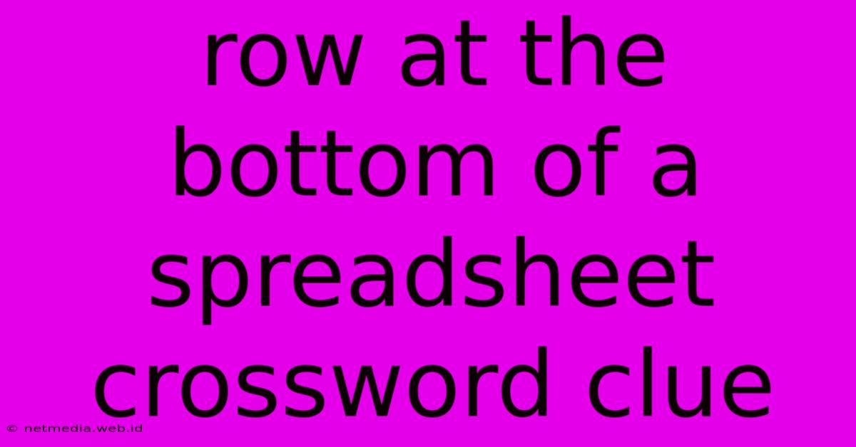 Row At The Bottom Of A Spreadsheet Crossword Clue