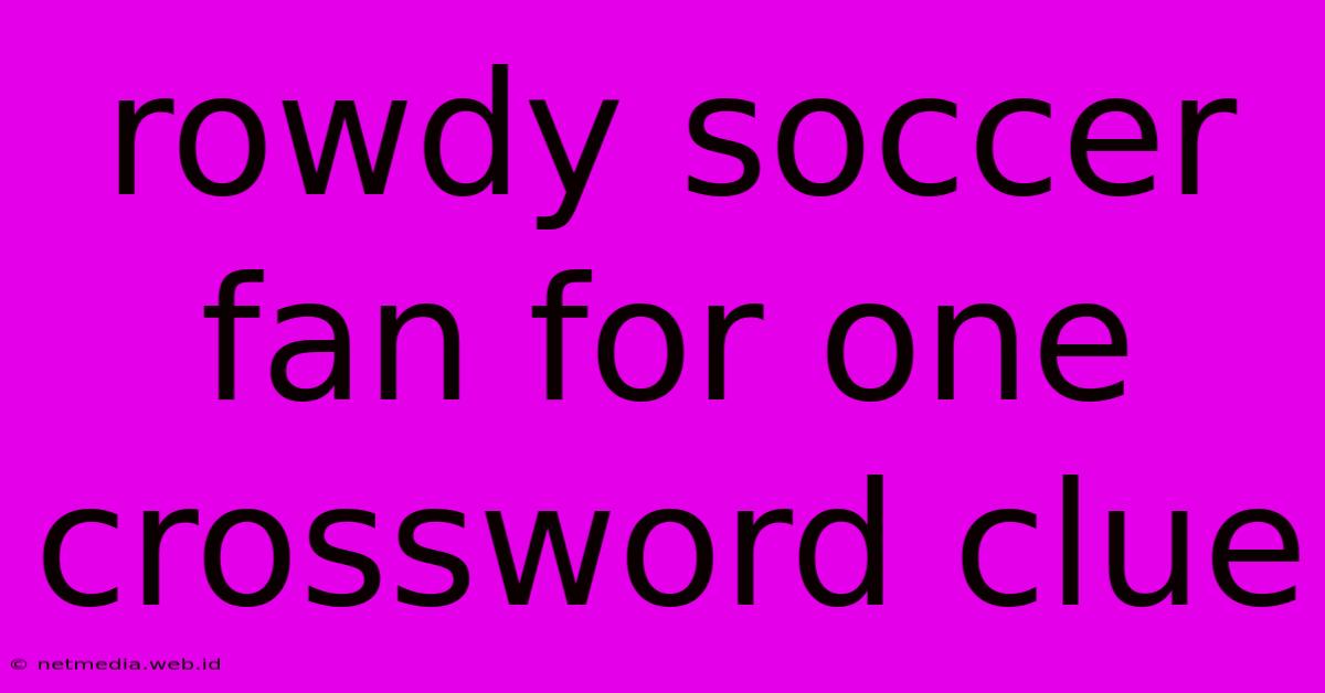 Rowdy Soccer Fan For One Crossword Clue