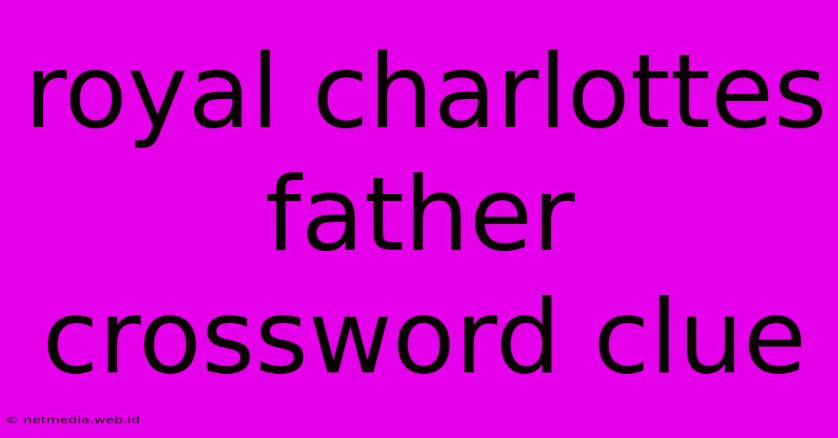 Royal Charlottes Father Crossword Clue