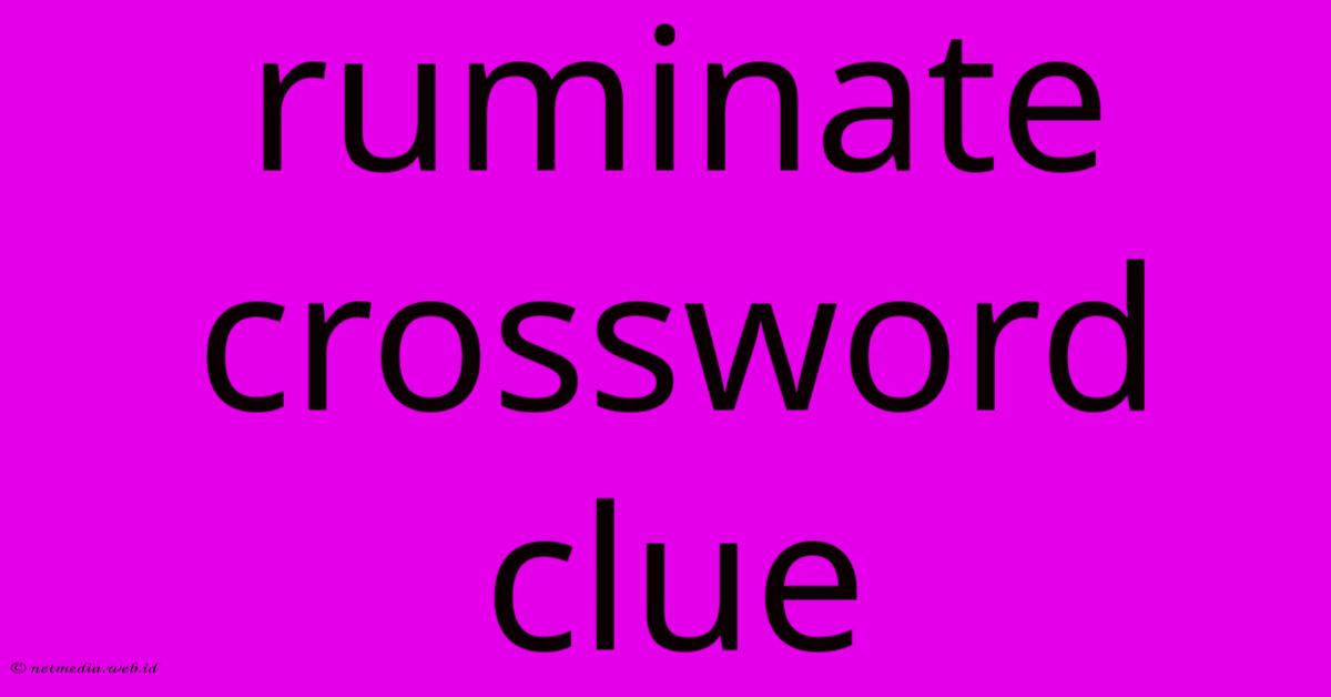 Ruminate Crossword Clue