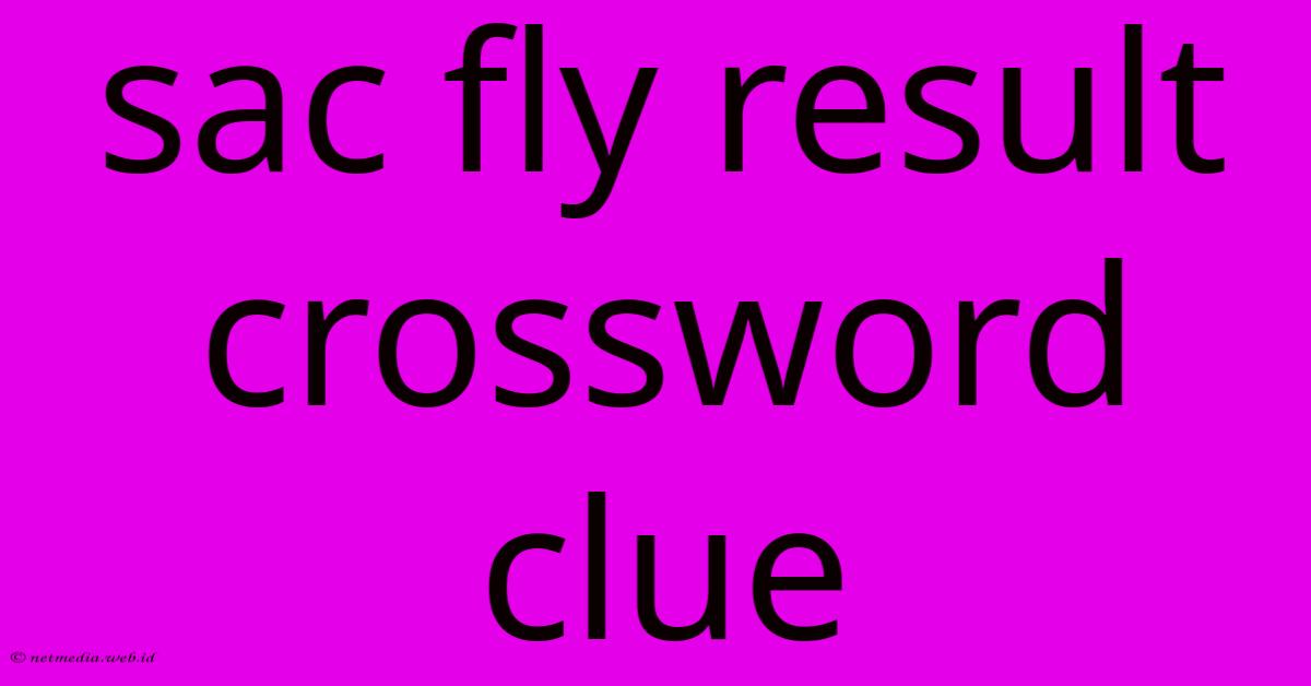 Sac Fly Result Crossword Clue