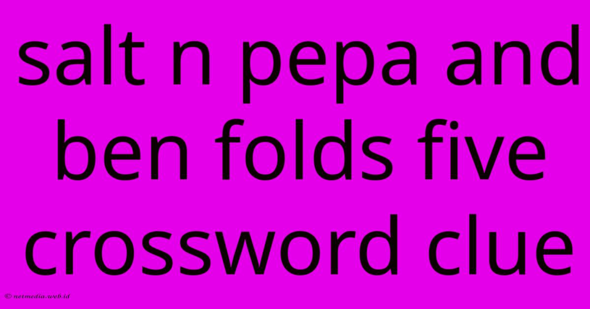 Salt N Pepa And Ben Folds Five Crossword Clue