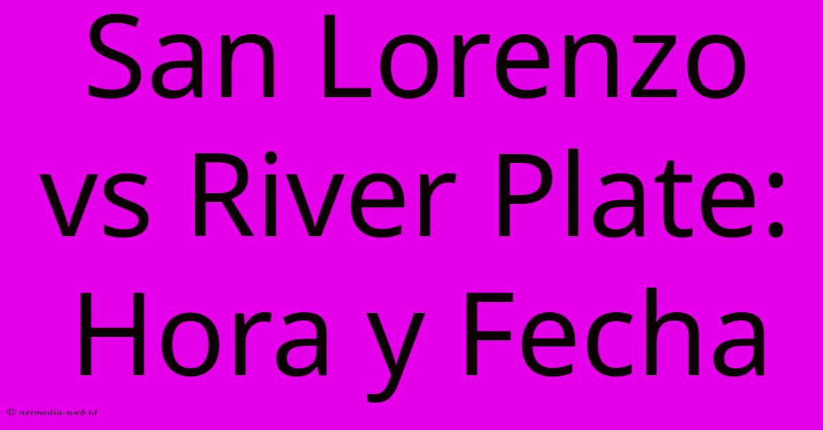 San Lorenzo Vs River Plate: Hora Y Fecha