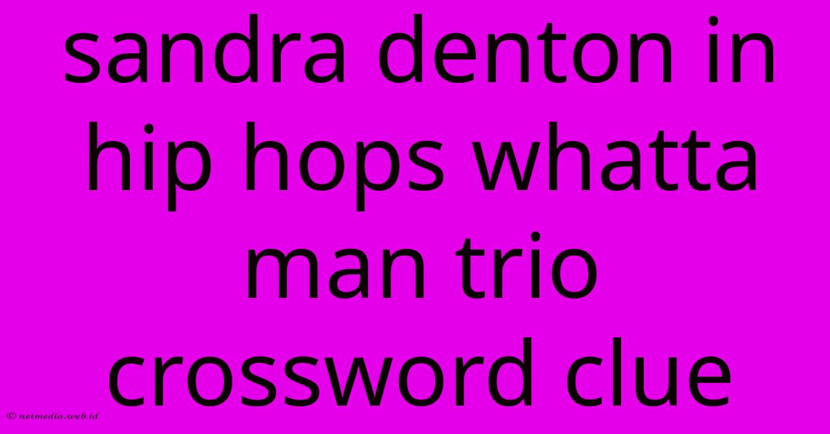 Sandra Denton In Hip Hops Whatta Man Trio Crossword Clue Sandra Denton In Hip Hops Whatta Man Trio Crossword Clue