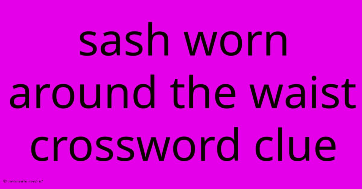 Sash Worn Around The Waist Crossword Clue