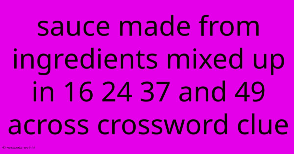 Sauce Made From Ingredients Mixed Up In 16 24 37 And 49 Across Crossword Clue