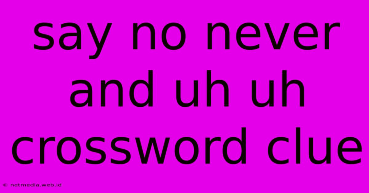 Say No Never And Uh Uh Crossword Clue