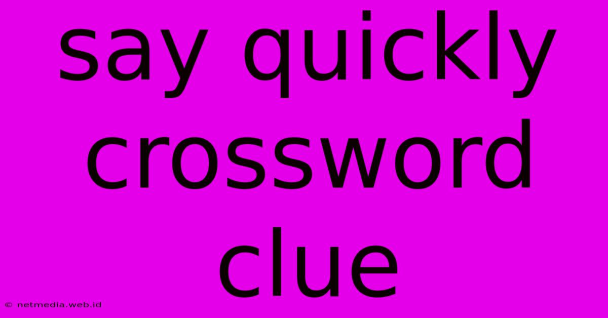 Say Quickly Crossword Clue