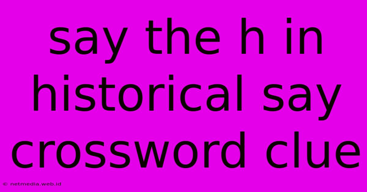 Say The H In Historical Say Crossword Clue