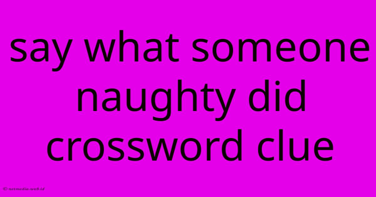 Say What Someone Naughty Did Crossword Clue Say What Someone Naughty Did Crossword Clue