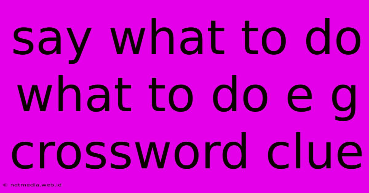 Say What To Do What To Do E G Crossword Clue