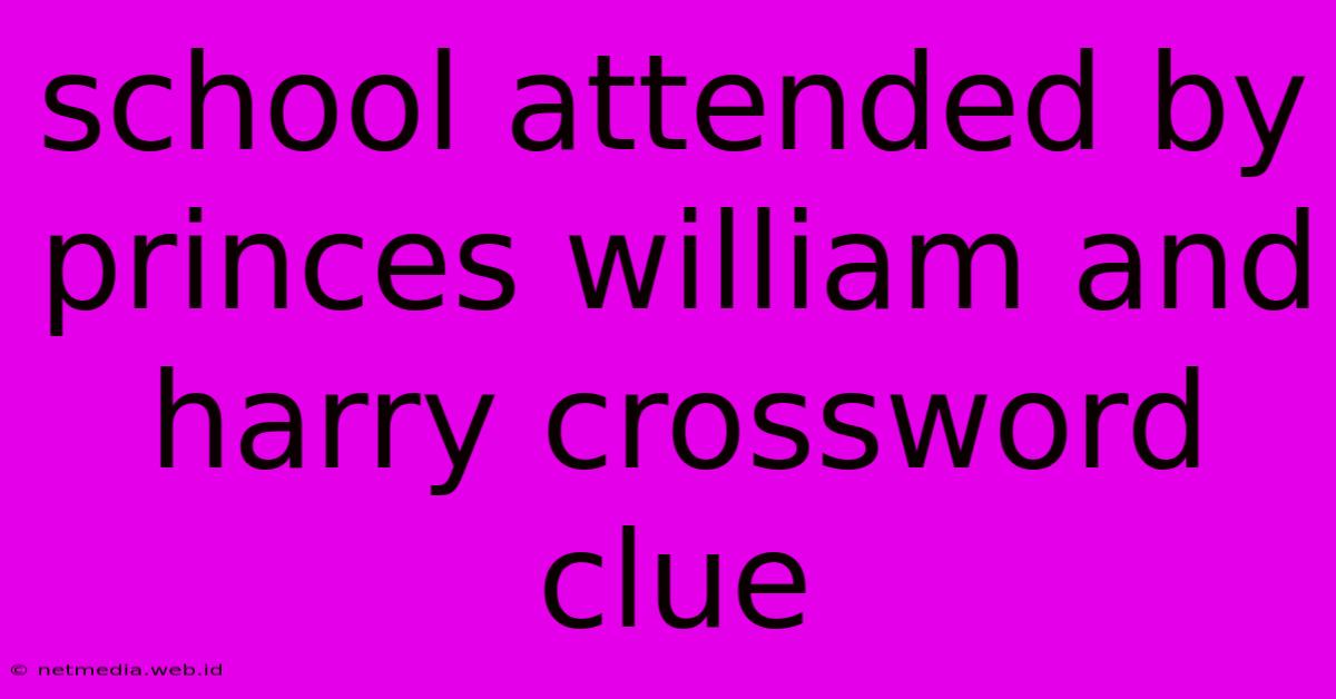 School Attended By Princes William And Harry Crossword Clue