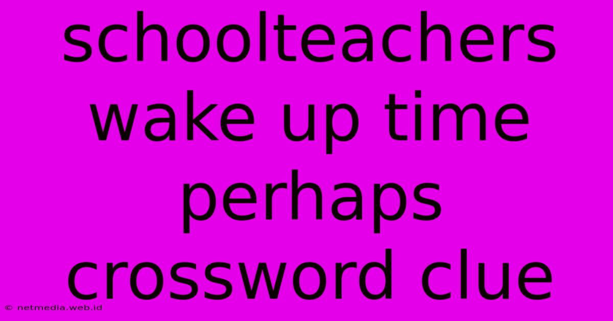 Schoolteachers Wake Up Time Perhaps Crossword Clue