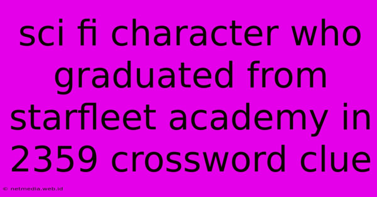 Sci Fi Character Who Graduated From Starfleet Academy In 2359 Crossword Clue