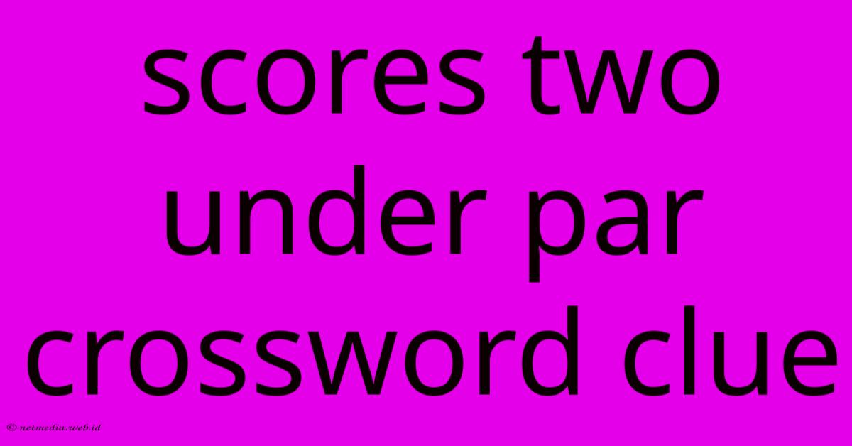 Scores Two Under Par Crossword Clue