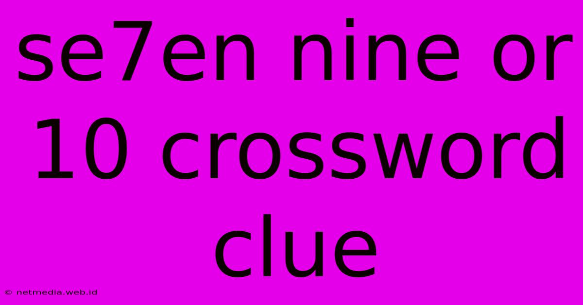 Se7en Nine Or 10 Crossword Clue