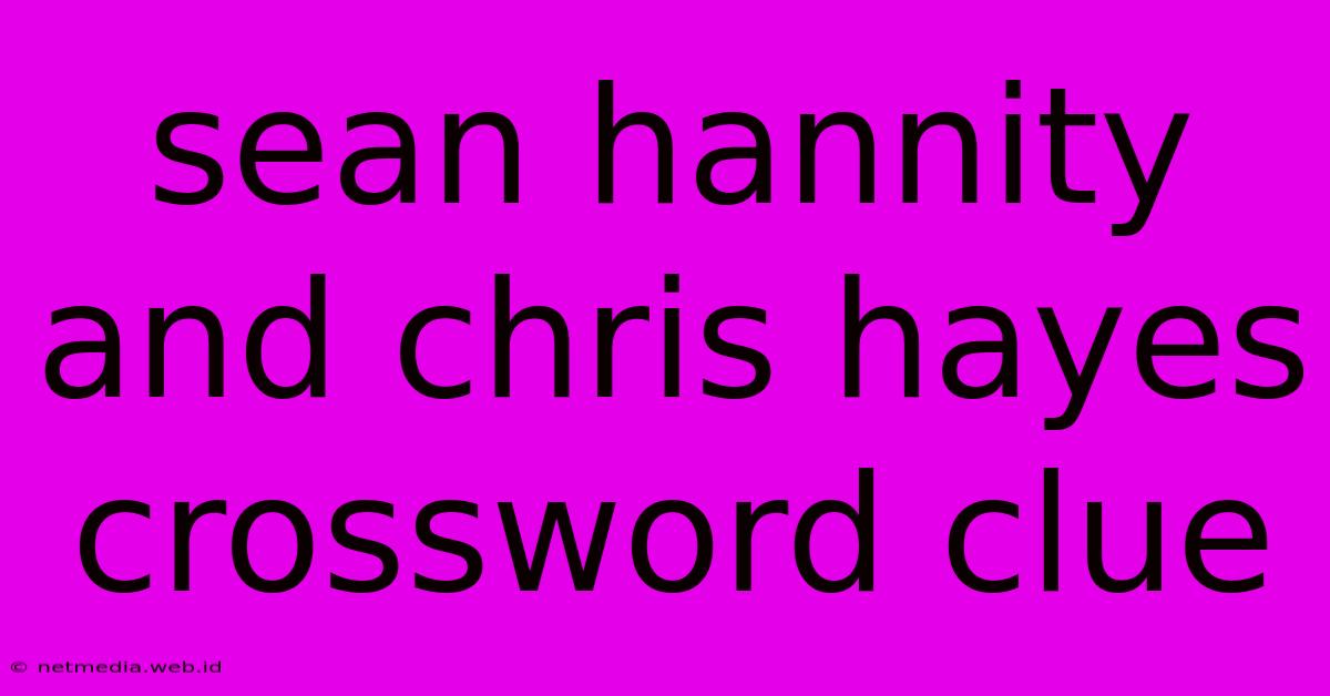 Sean Hannity And Chris Hayes Crossword Clue