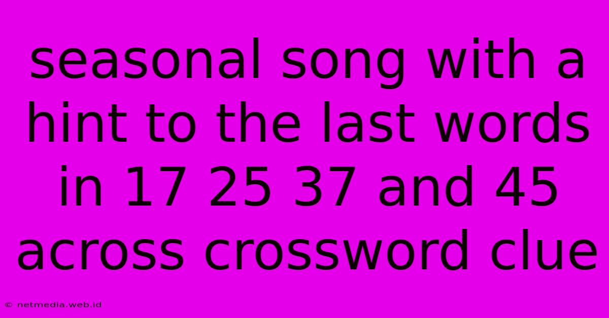 Seasonal Song With A Hint To The Last Words In 17 25 37 And 45 Across Crossword Clue