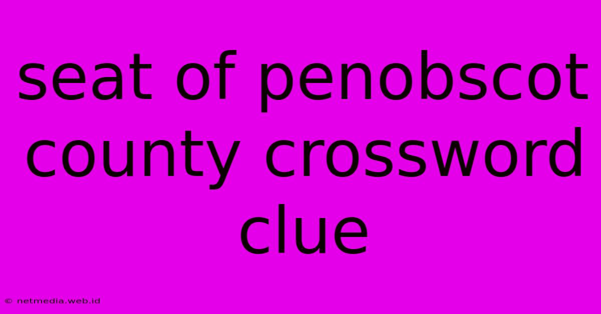 Seat Of Penobscot County Crossword Clue