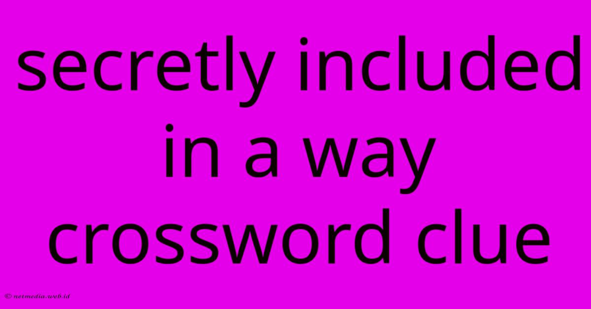 Secretly Included In A Way Crossword Clue Secretly Included In A Way Crossword Clue