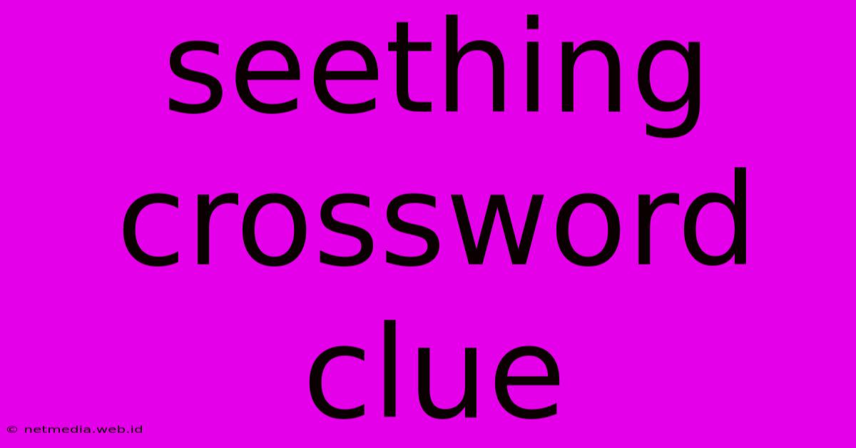 Seething Crossword Clue