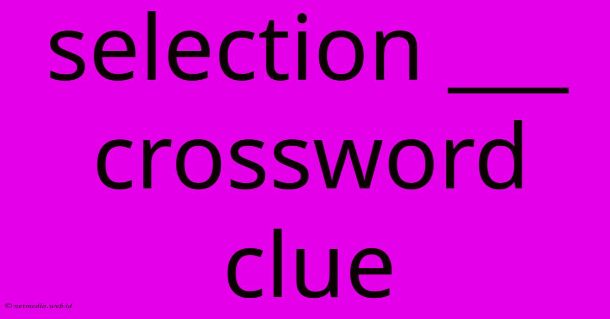 Selection ___ Crossword Clue Selection ___ Crossword Clue