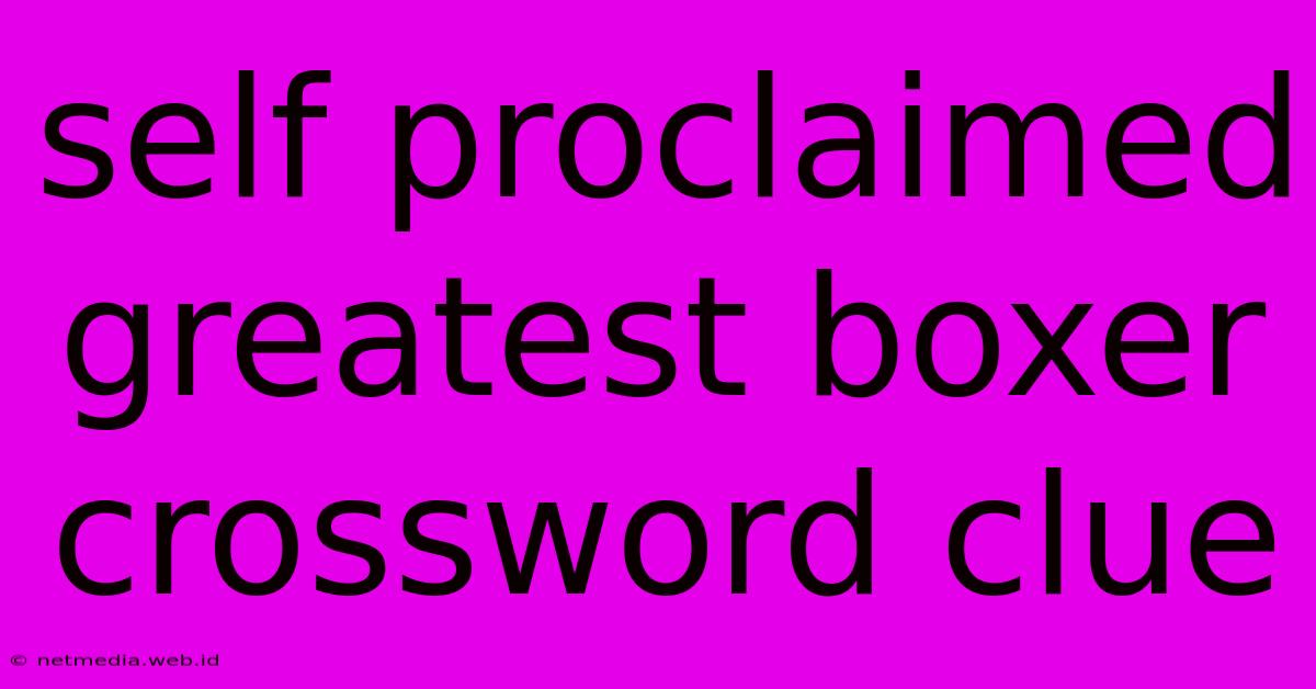 Self Proclaimed Greatest Boxer Crossword Clue