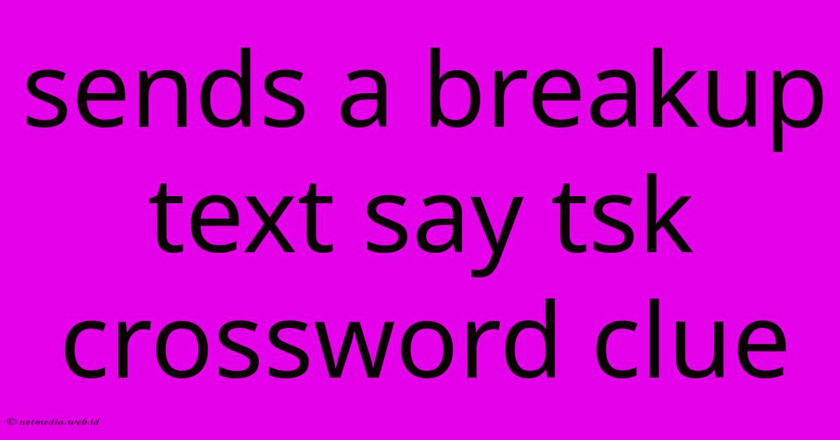 Sends A Breakup Text Say Tsk Crossword Clue Sends A Breakup Text Say Tsk Crossword Clue