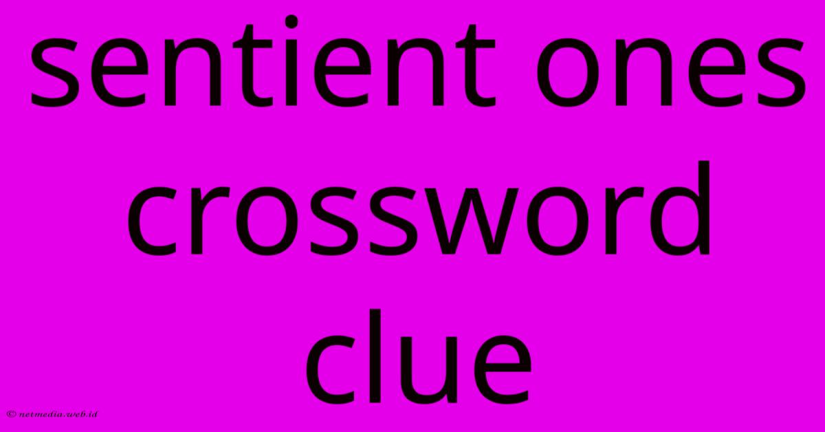 Sentient Ones Crossword Clue