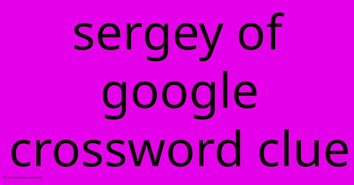 Sergey Of Google Crossword Clue Sergey Of Google Crossword Clue