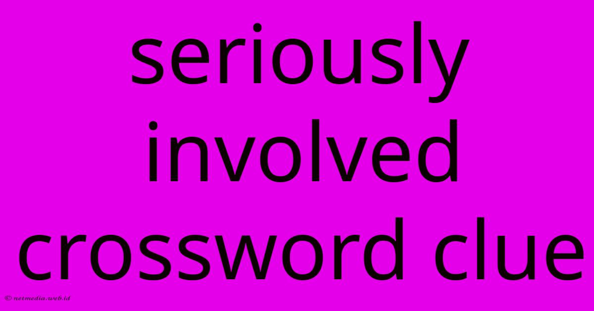 Seriously Involved Crossword Clue Seriously Involved Crossword Clue