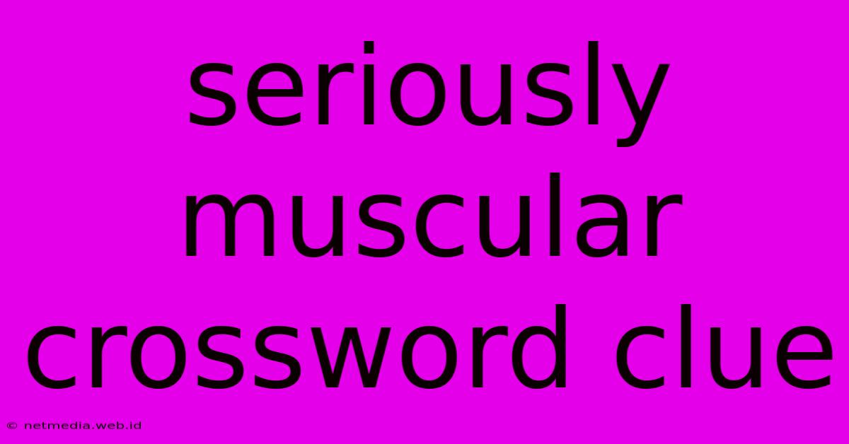 Seriously Muscular Crossword Clue