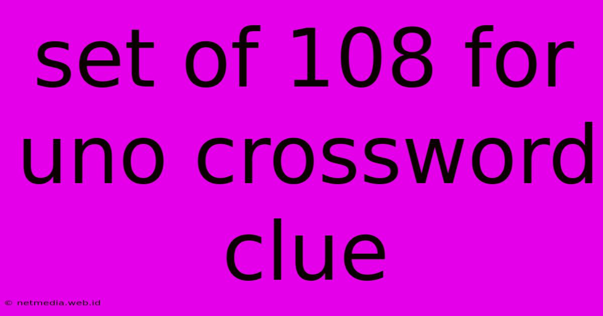 Set Of 108 For Uno Crossword Clue