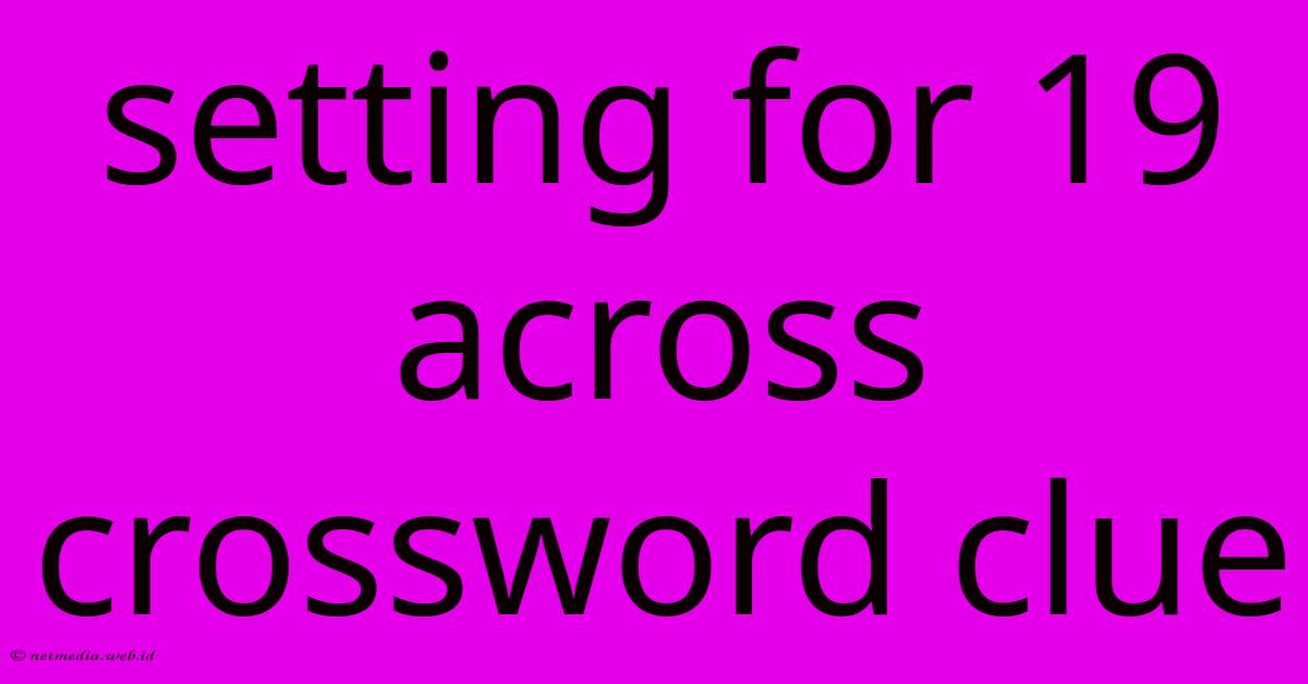 Setting For 19 Across Crossword Clue Setting For 19 Across Crossword Clue