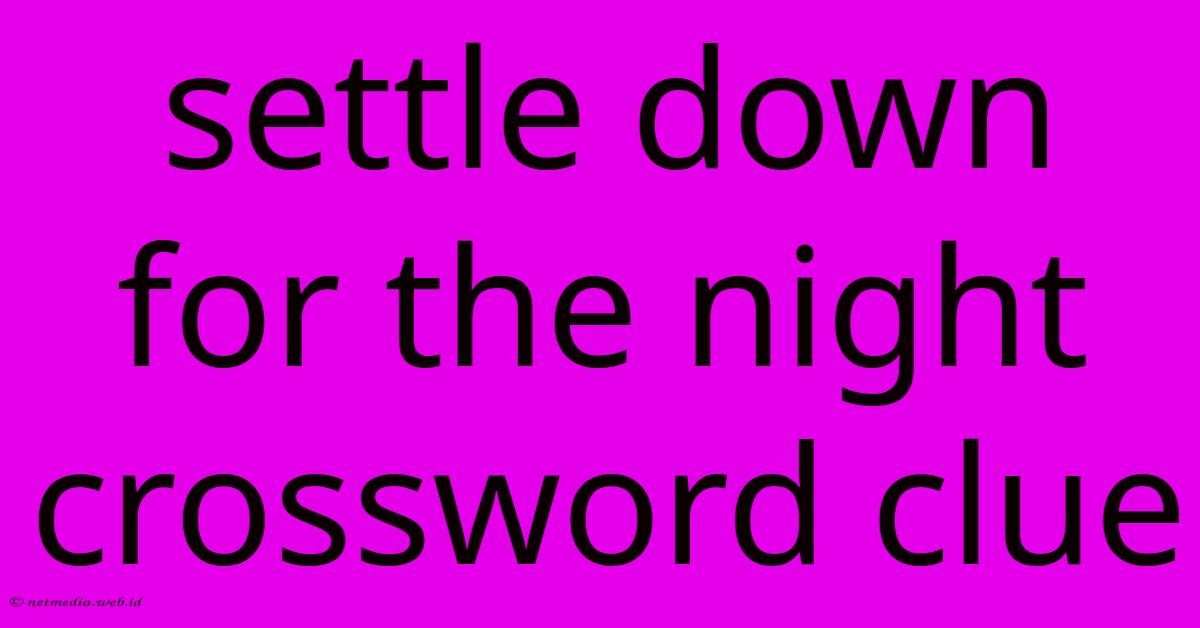 Settle Down For The Night Crossword Clue Settle Down For The Night Crossword Clue