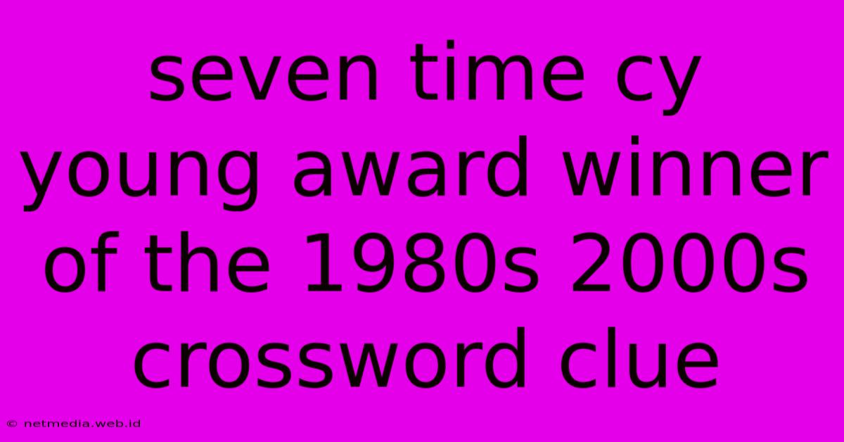 Seven Time Cy Young Award Winner Of The 1980s 2000s Crossword Clue