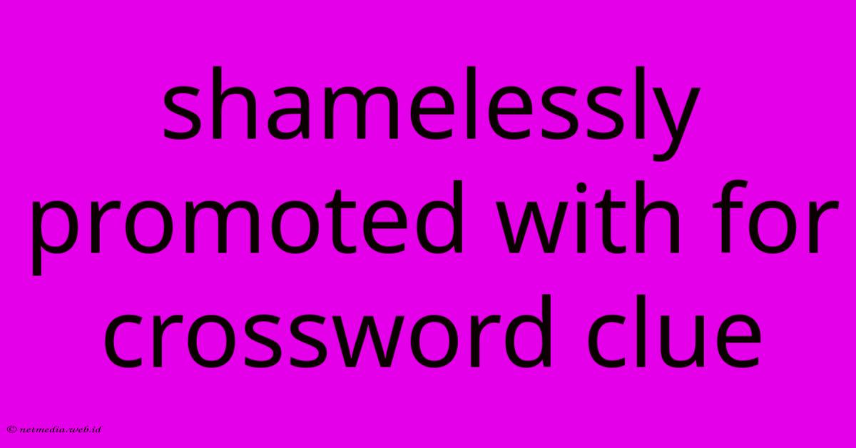 Shamelessly Promoted With For Crossword Clue Shamelessly Promoted With For Crossword Clue