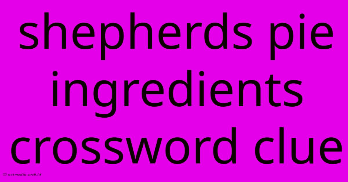 Shepherds Pie Ingredients Crossword Clue