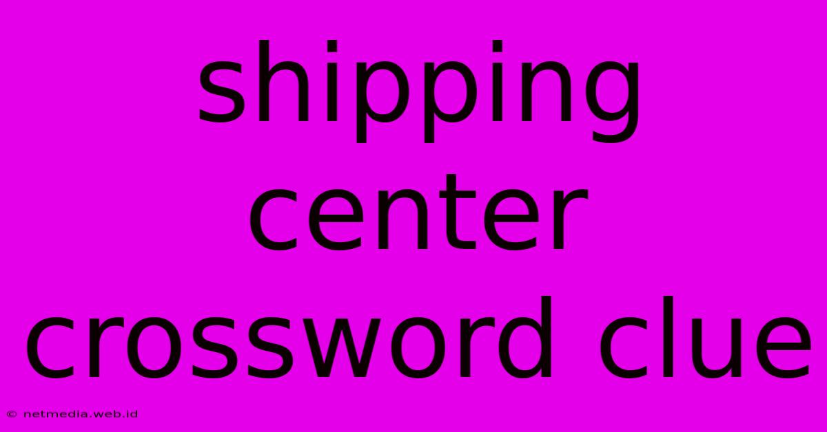 Shipping Center Crossword Clue