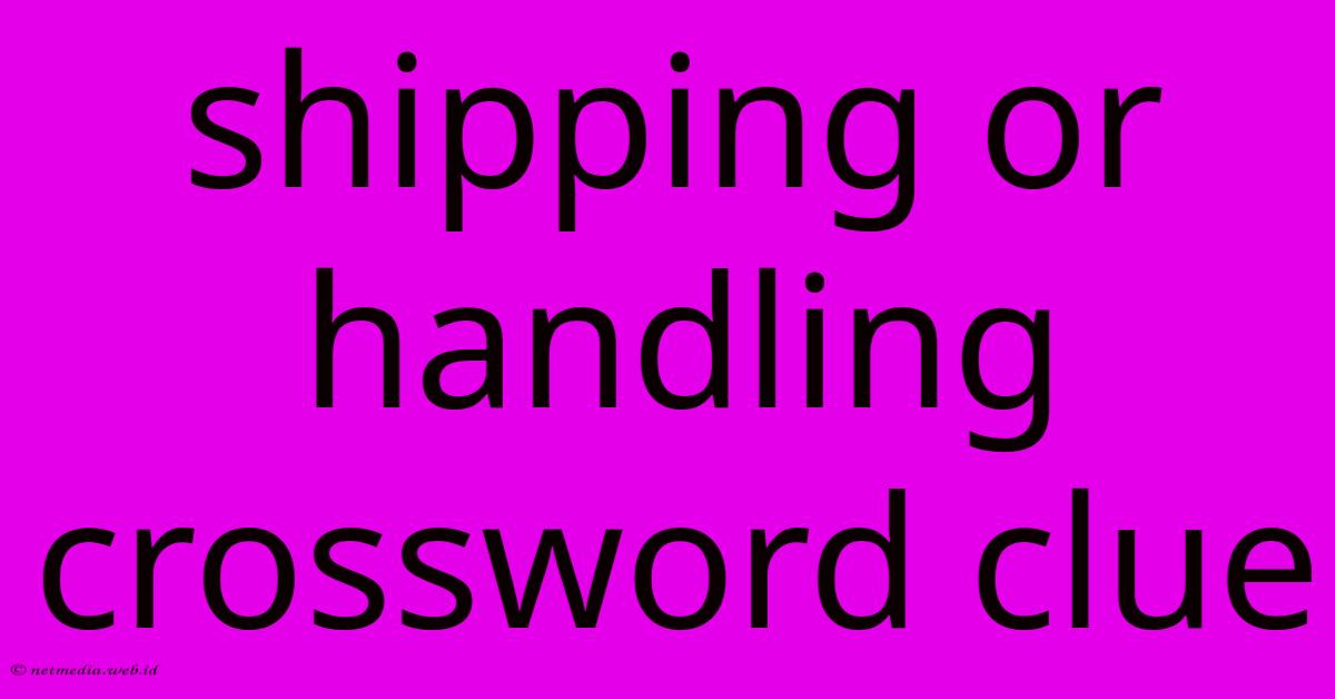 Shipping Or Handling Crossword Clue