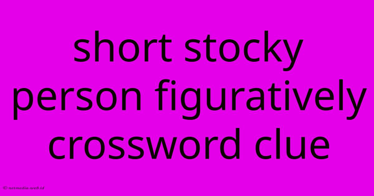 Short Stocky Person Figuratively Crossword Clue Short Stocky Person Figuratively Crossword Clue